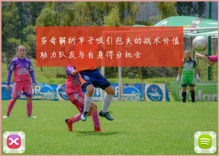 芬奇解析华子吸引包夹的战术价值助力队友与自身得分机会