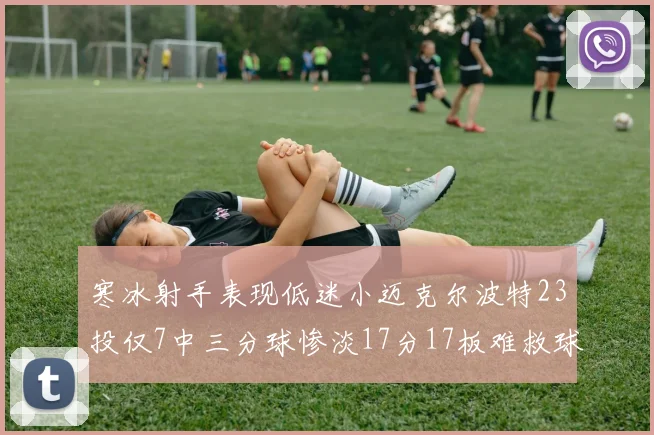 寒冰射手表现低迷小迈克尔波特23投仅7中三分球惨淡17分17板难救球队