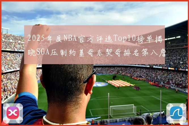 2025年度NBA官方评选Top10榜单揭晓SGA压制约基奇东契奇排名第八詹姆斯杜兰特均未入选