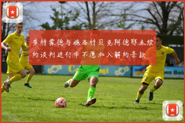 多特蒙德与施洛特贝克阿德耶米续约谈判进行中不愿加入解约条款