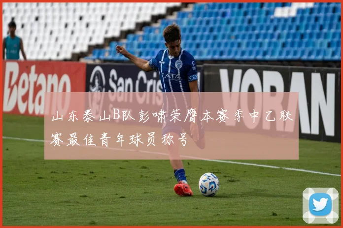 山东泰山B队彭啸荣膺本赛季中乙联赛最佳青年球员称号