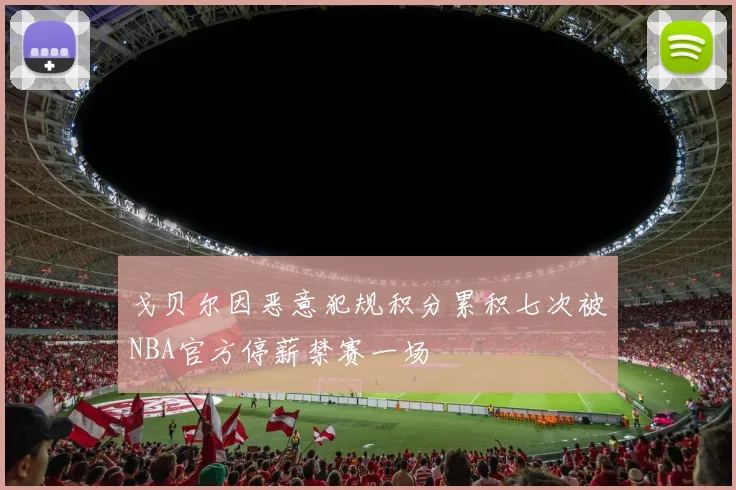 戈贝尔因恶意犯规积分累积七次被NBA官方停薪禁赛一场