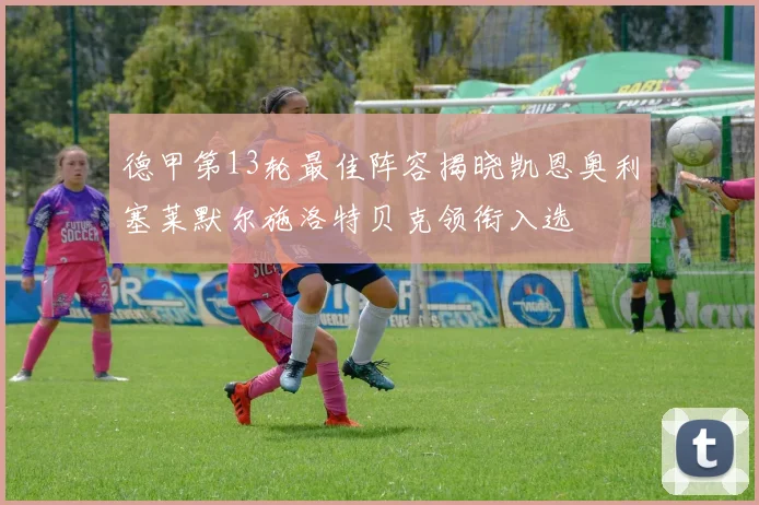 德甲第13轮最佳阵容揭晓凯恩奥利塞莱默尔施洛特贝克领衔入选