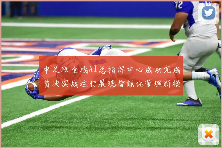中足联全栈AI总指挥中心成功完成首次实战运行展现智能化管理新模式