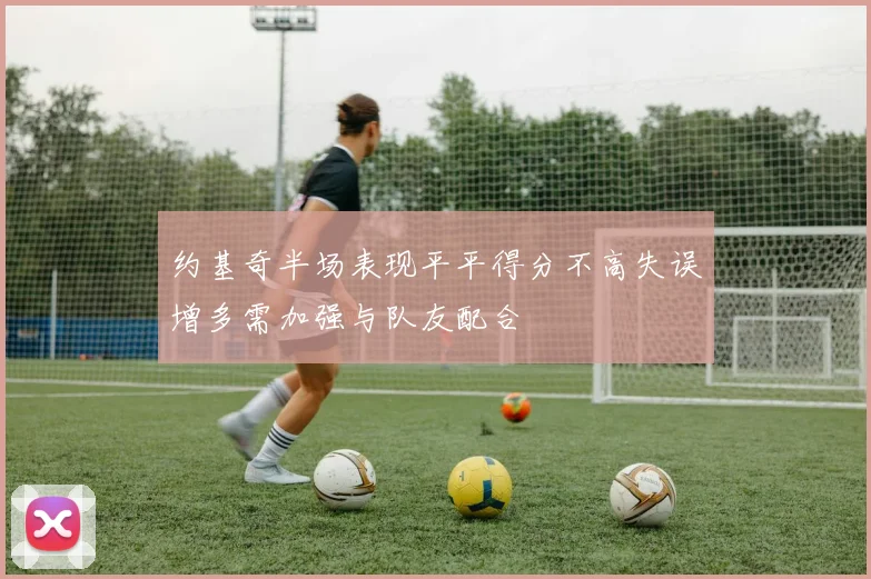 约基奇半场表现平平得分不高失误增多需加强与队友配合