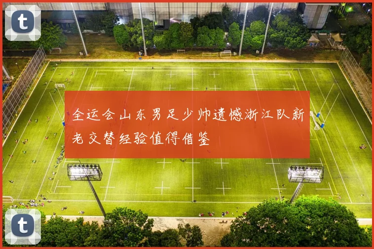 全运会山东男足少帅遗憾浙江队新老交替经验值得借鉴