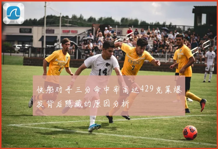 快船对手三分命中率高达429克莱爆发背后隐藏的原因分析