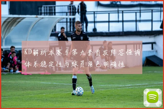 KD解析本赛季第九套首发阵容强调体系稳定性与球员角色明确性