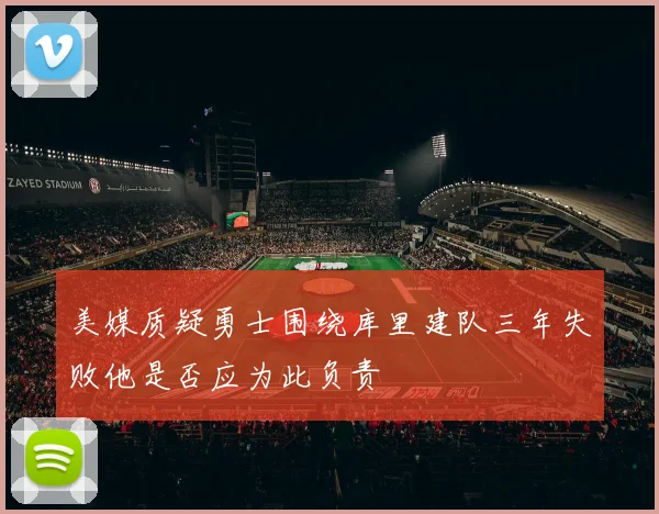 美媒质疑勇士围绕库里建队三年失败他是否应为此负责