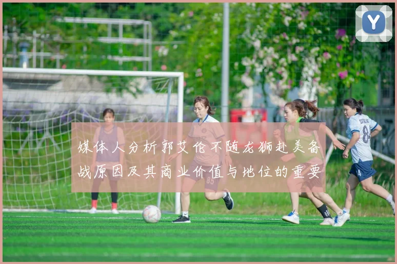 媒体人分析郭艾伦不随龙狮赴美备战原因及其商业价值与地位的重要性