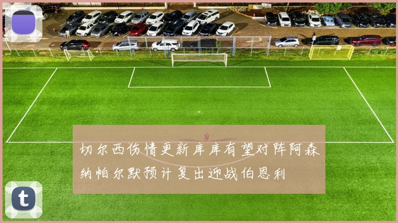 切尔西伤情更新库库有望对阵阿森纳帕尔默预计复出迎战伯恩利