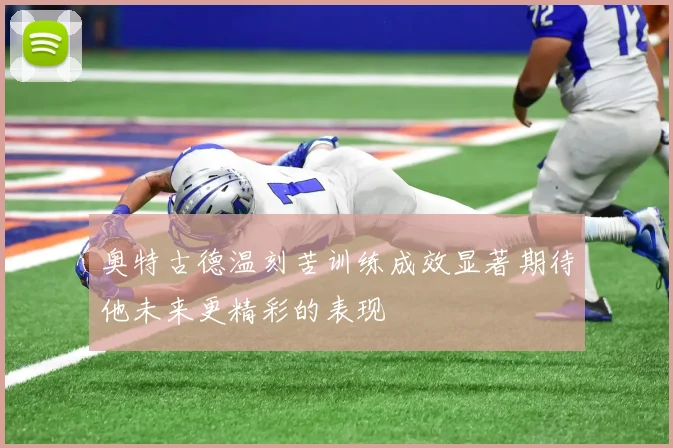 奥特古德温刻苦训练成效显著期待他未来更精彩的表现