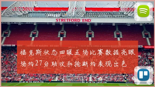 福克斯状态回暖五场比赛数据亮眼场均27分助攻和抢断均表现出色