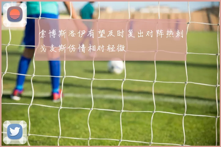 索博斯洛伊有望及时复出对阵热刺戈麦斯伤情相对轻微