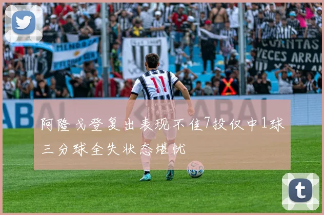 阿隆戈登复出表现不佳7投仅中1球三分球全失状态堪忧