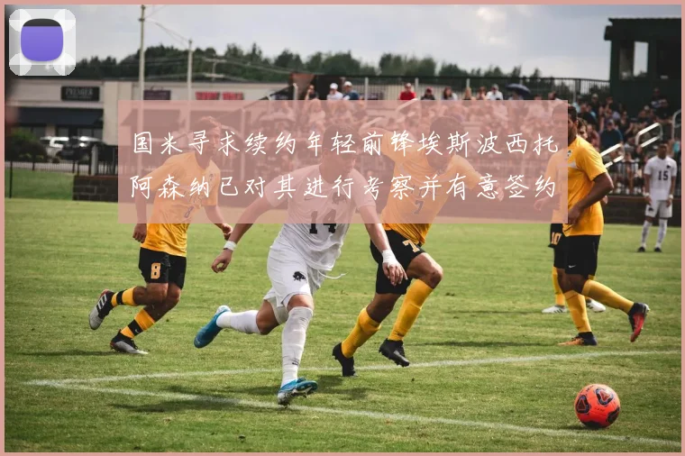 国米寻求续约年轻前锋埃斯波西托阿森纳已对其进行考察并有意签约