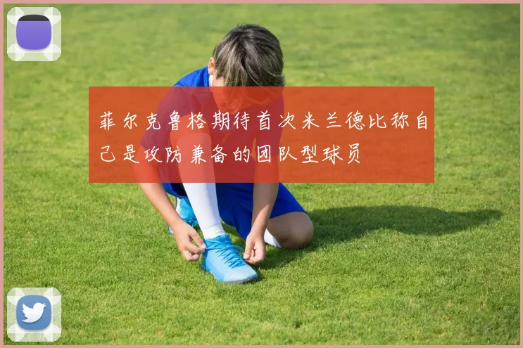 菲尔克鲁格期待首次米兰德比称自己是攻防兼备的团队型球员