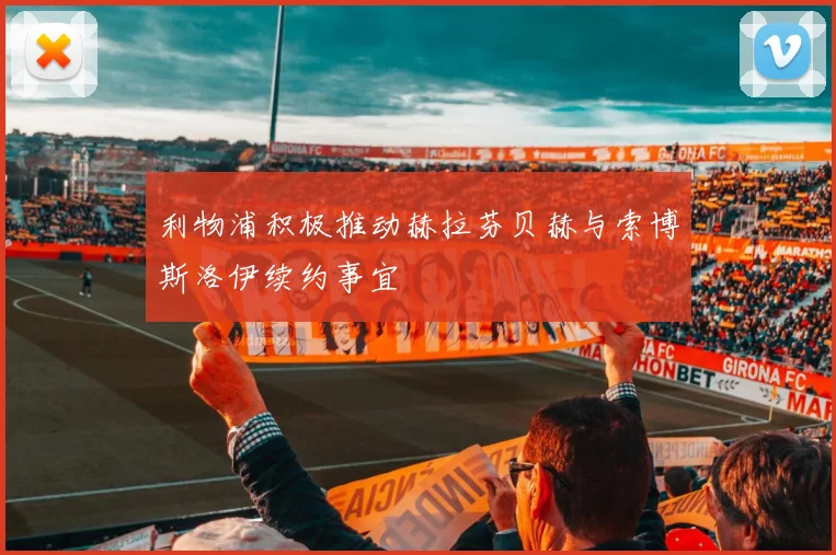 利物浦积极推动赫拉芬贝赫与索博斯洛伊续约事宜