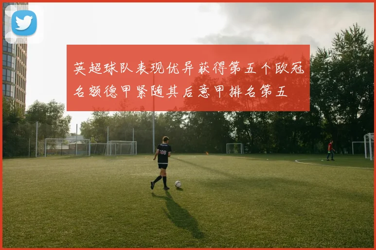 英超球队表现优异获得第五个欧冠名额德甲紧随其后意甲排名第五