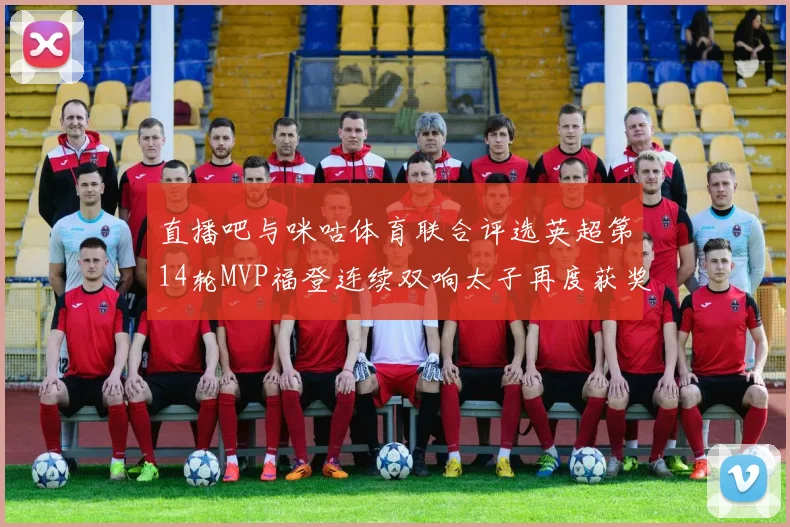 直播吧与咪咕体育联合评选英超第14轮MVP福登连续双响太子再度获奖